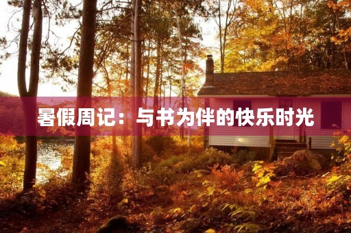 暑假周记:与书为伴的快乐时光 暑假周记:与书为伴的快乐时光