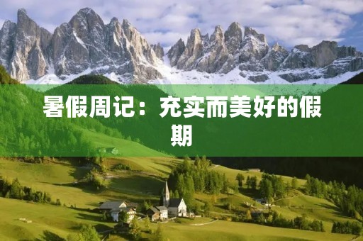 暑假周记:充实而美好的假期 暑假周记:充实而美好的假期