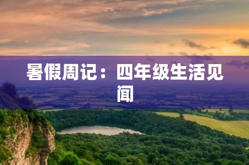 暑假周记:四年级生活见闻 暑假周记:四年级生活见闻