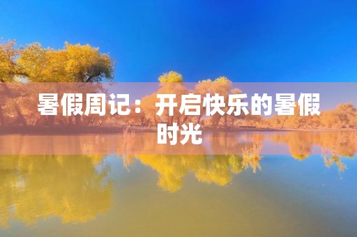 暑假周记:开启快乐的暑假时光 暑假周记:开启快乐的暑假时光