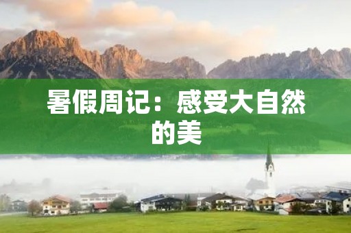 暑假周记:感受大自然的美 暑假周记:感受大自然的美