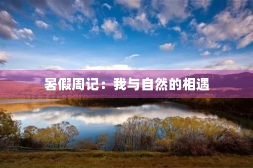暑假周记:我与自然的相遇 暑假周记:我与自然的相遇