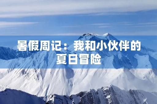 暑假周记:我和小伙伴的夏日冒险 暑假周记:我和小伙伴的夏日冒险