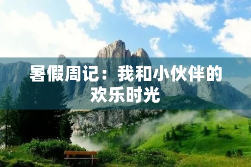暑假周记:我和小伙伴的欢乐时光 暑假周记:我和小伙伴的欢乐时光