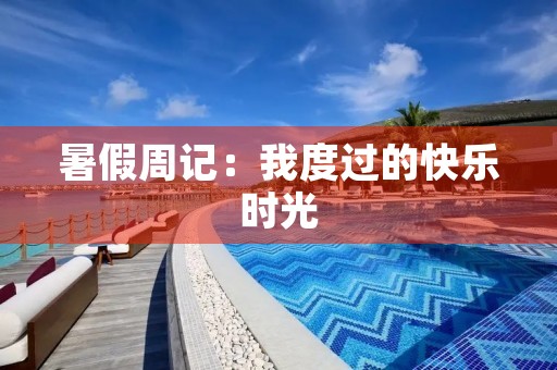 暑假周记:我度过的快乐时光 暑假周记:我度过的快乐时光