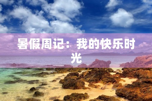 暑假周记:我的快乐时光 暑假周记:我的快乐时光