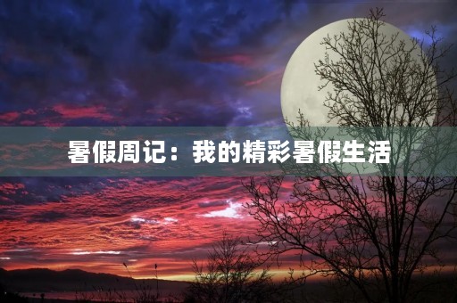 暑假周记:我的精彩暑假生活 暑假周记:我的精彩暑假生活