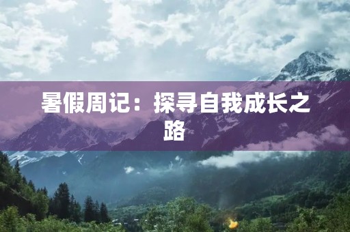 暑假周记:探寻自我成长之路 暑假周记:探寻自我成长之路