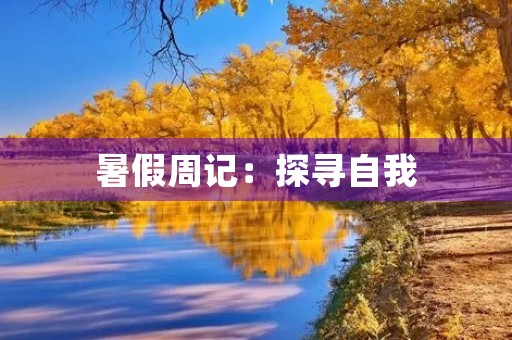 暑假周记:探寻自我,发现未来 暑假周记:探寻自我,发现未来