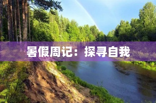 暑假周记:探寻自我,发现美好 暑假周记:探寻自我,发现美好