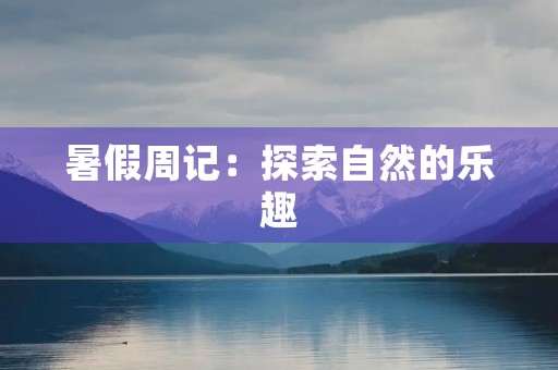 暑假周记:探索自然的乐趣 暑假周记:探索自然的乐趣