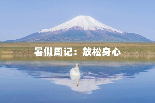 暑假周记:放松身心,感受生活 暑假周记:放松身心,感受生活