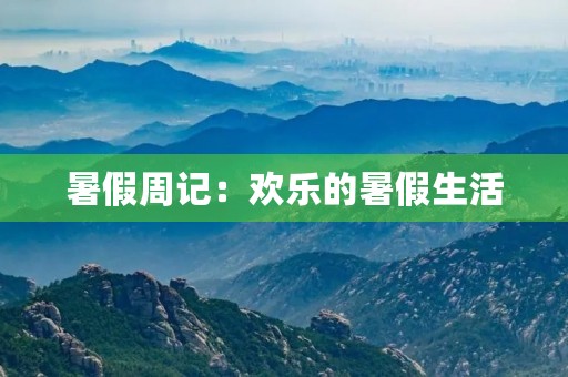 暑假周记:欢乐的暑假生活 暑假周记:欢乐的暑假生活