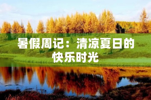 暑假周记:清凉夏日的快乐时光 暑假周记:清凉夏日的快乐时光