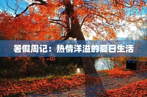 暑假周记:热情洋溢的夏日生活 暑假周记:热情洋溢的夏日生活