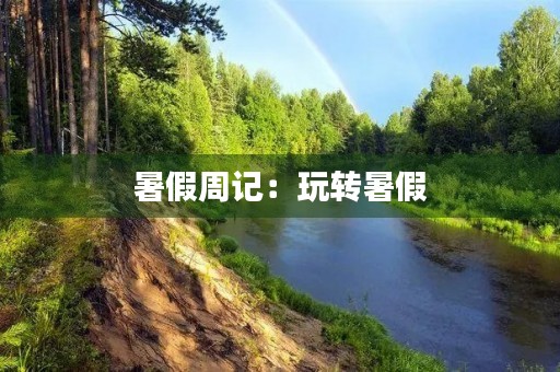 暑假周记:玩转暑假,快乐成长 暑假周记:玩转暑假,快乐成长