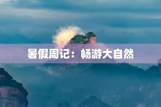 暑假周记：畅游大自然