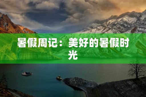 暑假周记:美好的暑假时光 暑假周记:美好的暑假时光