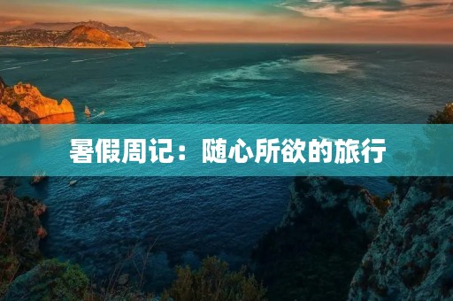 暑假周记:随心所欲的旅行 暑假周记:随心所欲的旅行