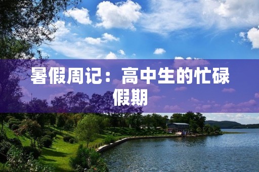 暑假周记:高中生的忙碌假期 暑假周记:高中生的忙碌假期