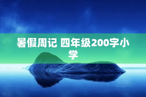 暑假周记 四年级200字小学 暑假周记 四年级200字小学