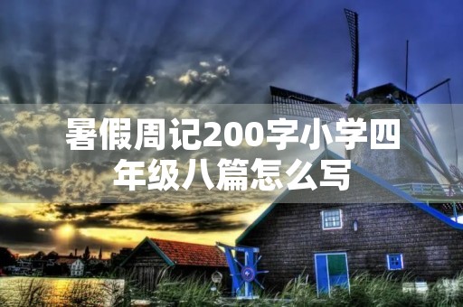 暑假周记200字小学四年级八篇怎么写 暑假周记200字小学四年级八篇怎么写
