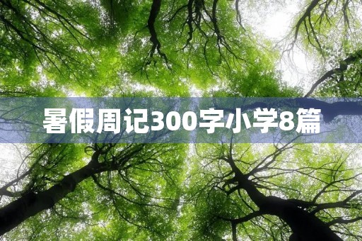 暑假周记300字小学8篇 暑假周记300字小学8篇