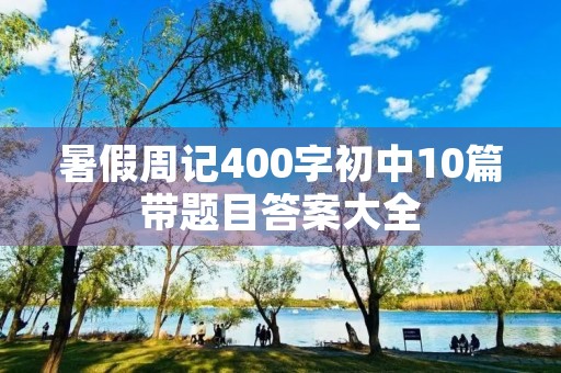 暑假周记400字初中10篇带题目答案大全
