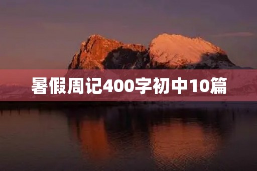 暑假周记400字初中10篇 暑假周记400字初中10篇