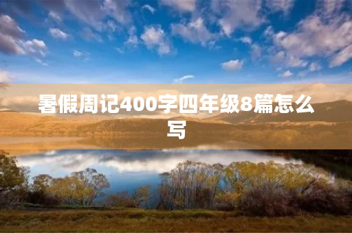 暑假周记400字四年级8篇怎么写 暑假周记400字四年级8篇怎么写