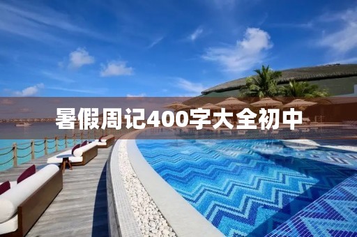 暑假周记400字大全初中 暑假周记400字大全初中
