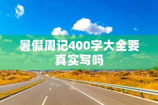 暑假周记400字大全要真实写吗 暑假周记400字大全要真实写吗
