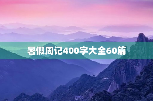 暑假周记400字大全60篇 暑假周记400字大全60篇