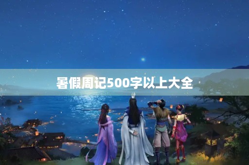暑假周记500字以上大全 暑假周记500字以上大全