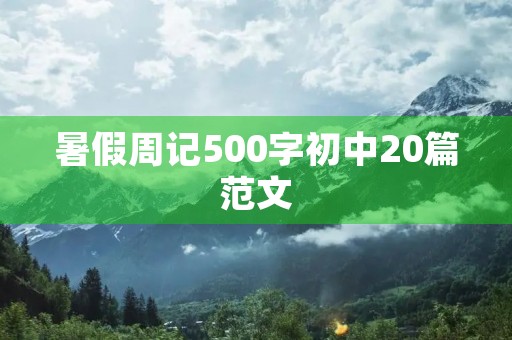 暑假周记500字初中20篇范文 暑假周记500字初中20篇范文