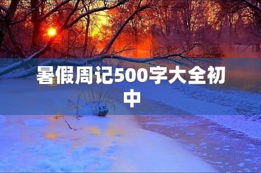 暑假周记500字大全初中 暑假周记500字大全初中