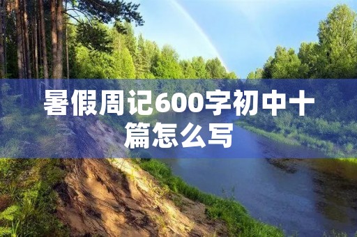 暑假周记600字初中十篇怎么写