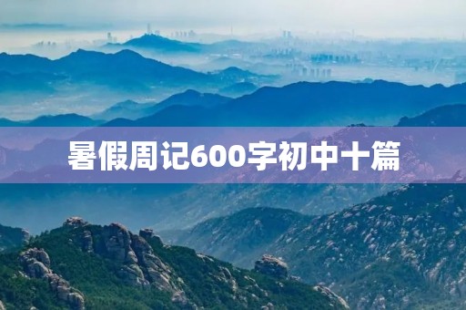 暑假周记600字初中十篇 暑假周记600字初中十篇