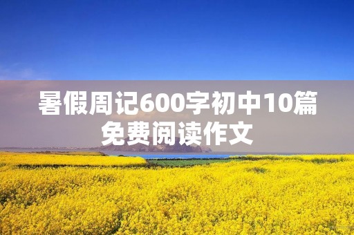 暑假周记600字初中10篇免费阅读作文