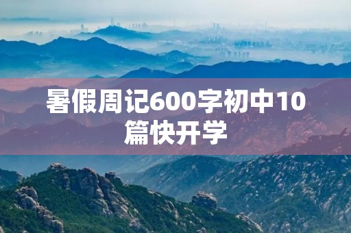 暑假周记600字初中10篇快开学