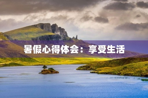 暑假心得体会：享受生活，提升自我