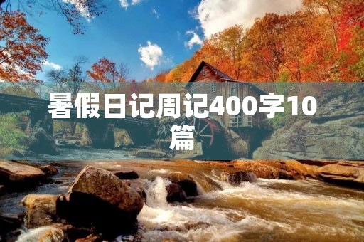 暑假日记周记400字10篇 暑假日记周记400字10篇