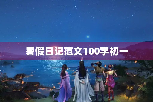暑假日记范文100字初一