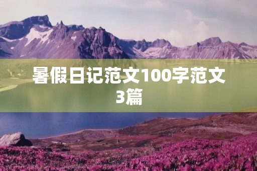 暑假日记范文100字范文3篇 暑假日记范文100字范文3篇