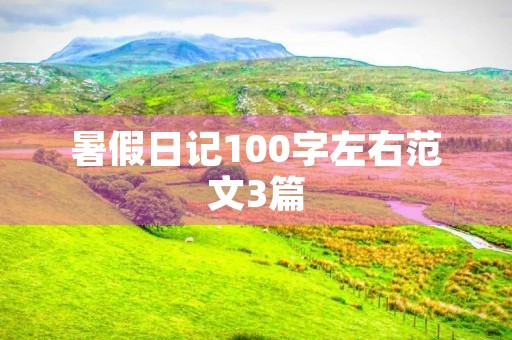 暑假日记100字左右范文3篇 暑假日记100字左右范文3篇