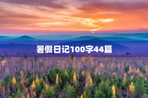 暑假日记100字44篇 暑假日记100字44篇