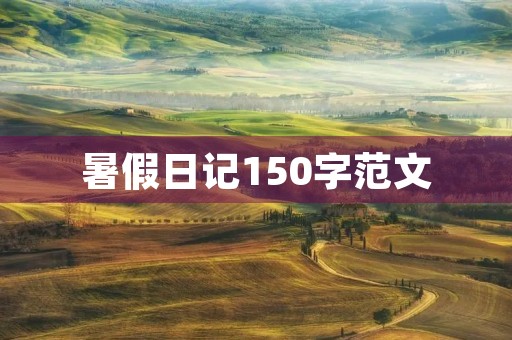 暑假日记150字范文 暑假日记150字范文