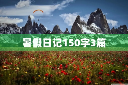 暑假日记150字3篇 暑假日记150字3篇