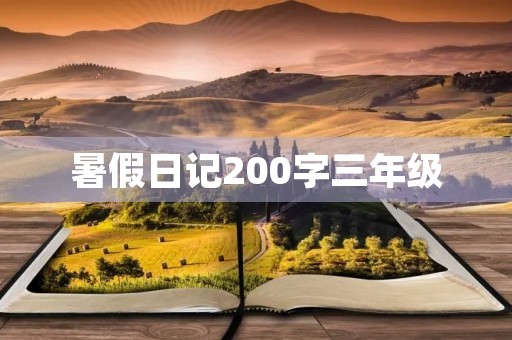 暑假日记200字三年级 暑假日记200字三年级