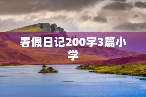 暑假日记200字3篇小学 暑假日记200字3篇小学